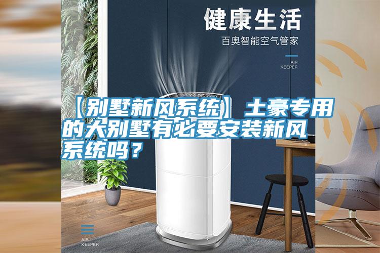 【別墅新風(fēng)系統(tǒng)】土豪專用的大別墅有必要安裝新風(fēng)系統(tǒng)嗎？
