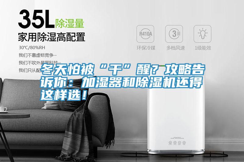 冬天怕被“干”醒？攻略告訴你：加濕器和除濕機(jī)還得這樣選！