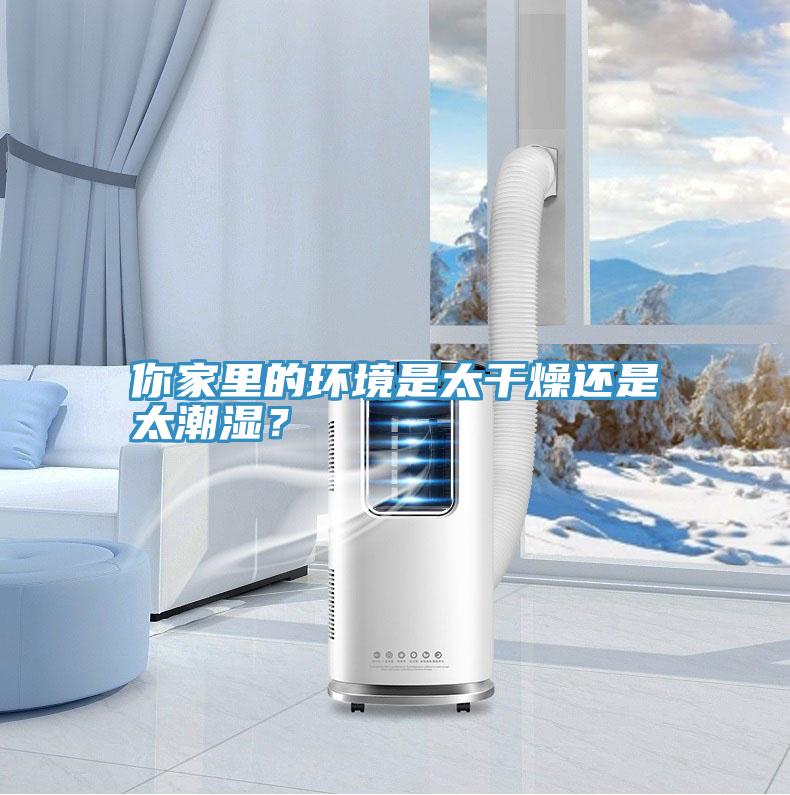你家里的環(huán)境是太干燥還是太潮濕？