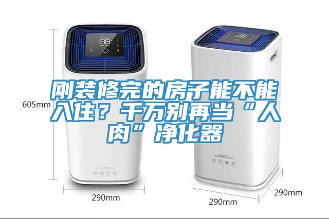 剛裝修完的房子能不能入住？千萬別再當(dāng)“人肉”凈化器