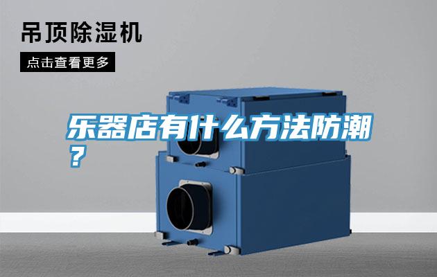 樂器店有什么方法防潮？