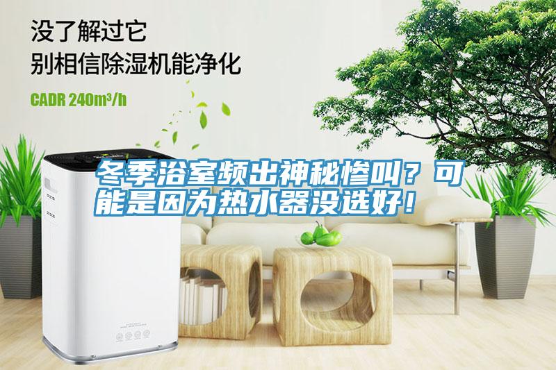 冬季浴室頻出神秘慘叫？可能是因為熱水器沒選好！