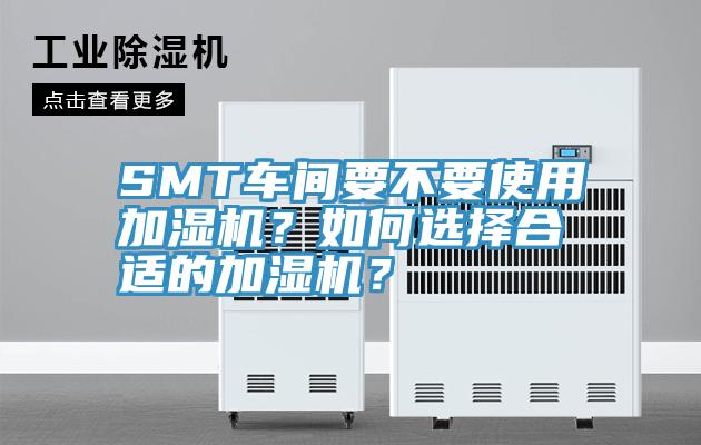 SMT車間要不要使用加濕機(jī)？如何選擇合適的加濕機(jī)？