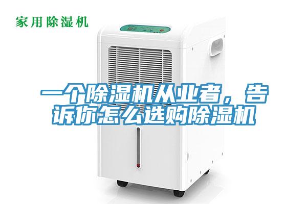 一個除濕機從業(yè)者，告訴你怎么選購除濕機