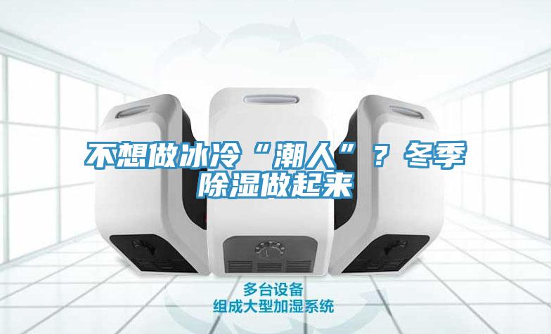 不想做冰冷“潮人”？冬季除濕做起來(lái)