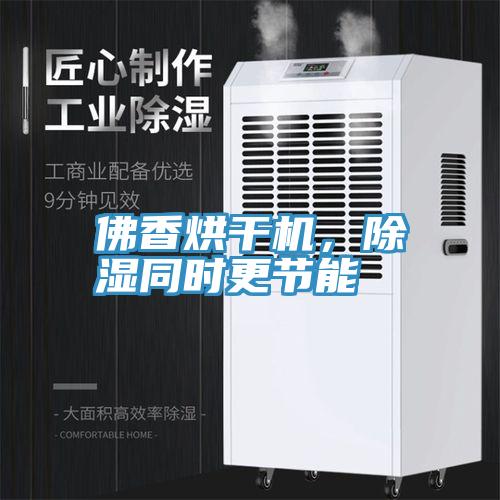 佛香烘干機(jī)，除濕同時(shí)更節(jié)能