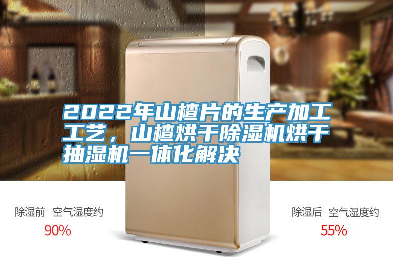 2022年山楂片的生產(chǎn)加工工藝，山楂烘干除濕機(jī)烘干抽濕機(jī)一體化解決