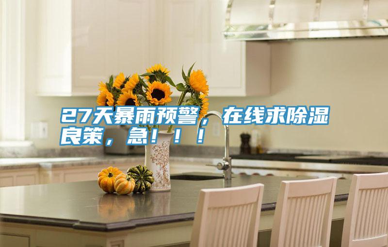 27天暴雨預(yù)警，在線(xiàn)求除濕良策，急?。。?></div>
								<div   id=