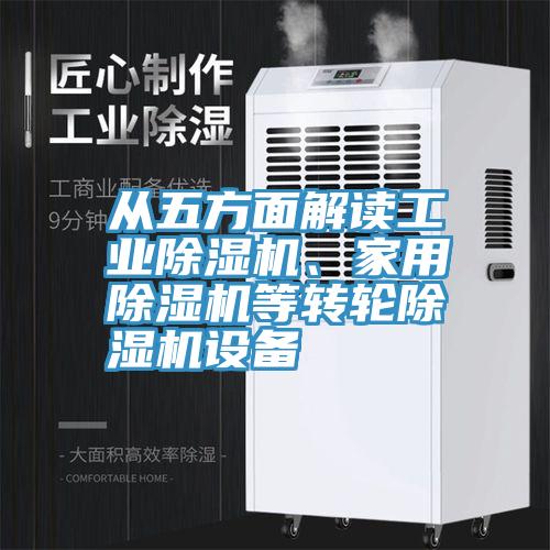 從五方面解讀工業(yè)除濕機(jī)、家用除濕機(jī)等轉(zhuǎn)輪除濕機(jī)設(shè)備