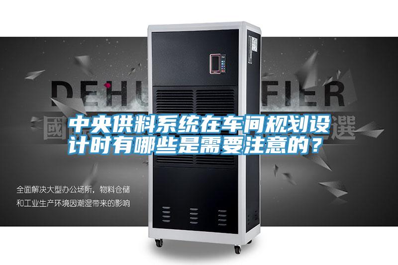 中央供料系統(tǒng)在車間規(guī)劃設(shè)計(jì)時(shí)有哪些是需要注意的？