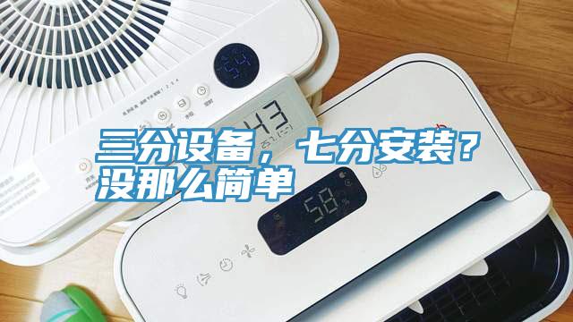 三分設(shè)備，七分安裝？沒(méi)那么簡(jiǎn)單