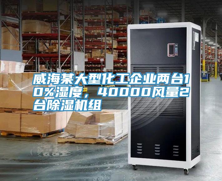 威海某大型化工企業(yè)兩臺10%濕度，40000風(fēng)量2臺除濕機(jī)組