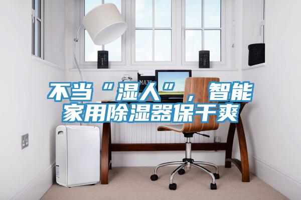 不當(dāng)“濕人”，智能家用除濕器保干爽