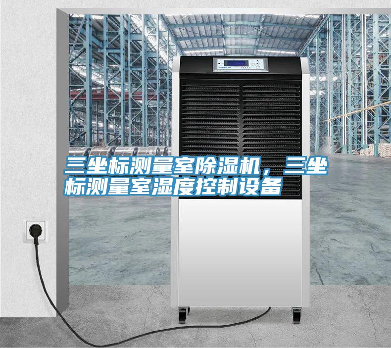 三坐標(biāo)測(cè)量室除濕機(jī)，三坐標(biāo)測(cè)量室濕度控制設(shè)備