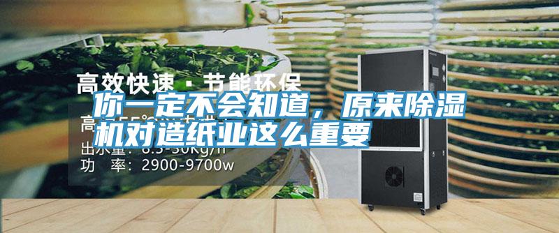 你一定不會知道，原來除濕機對造紙業(yè)這么重要