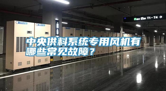 中央供料系統(tǒng)專用風(fēng)機有哪些常見故障？
