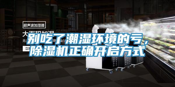 別吃了潮濕環(huán)境的虧，除濕機(jī)正確開(kāi)啟方式