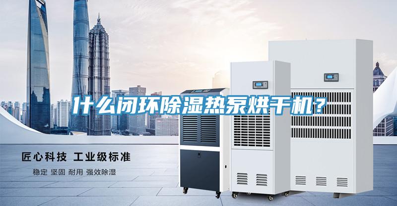 什么閉環(huán)除濕熱泵烘干機？