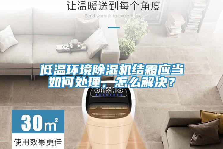 低溫環(huán)境除濕機結(jié)霜應當如何處理，怎么解決？