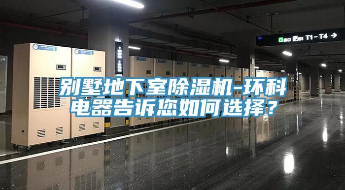 別墅地下室除濕機-環(huán)科電器告訴您如何選擇？
