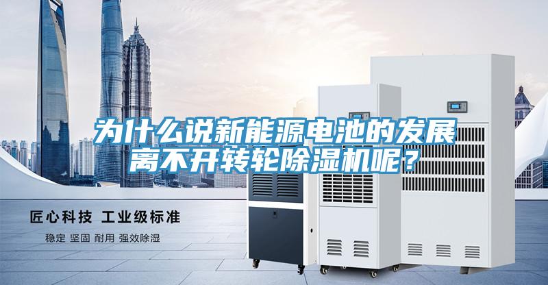 為什么說新能源電池的發(fā)展離不開轉(zhuǎn)輪除濕機(jī)呢？