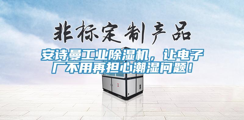 安詩曼工業(yè)除濕機，讓電子廠不用再擔心潮濕問題！