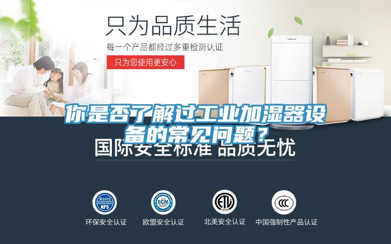 你是否了解過工業(yè)加濕器設(shè)備的常見問題？