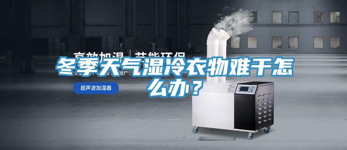 冬季天氣濕冷衣物難干怎么辦？