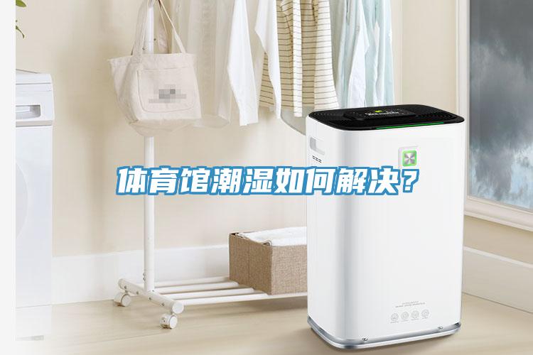 體育館潮濕如何解決？