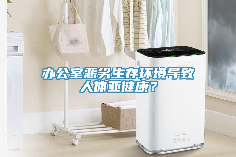 辦公室惡劣生存環(huán)境導(dǎo)致人體亞健康？