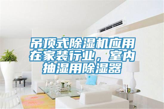 吊頂式除濕機應用在家裝行業(yè)，室內抽濕用除濕器