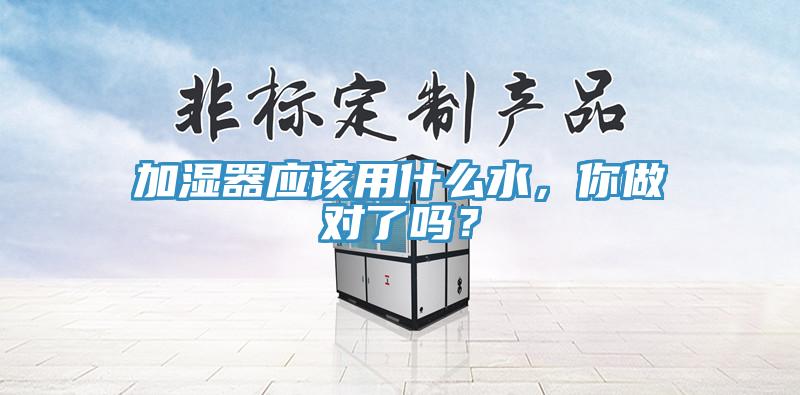 加濕器應該用什么水，你做對了嗎？