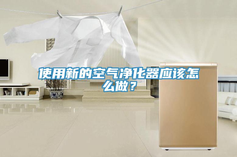 使用新的空氣凈化器應該怎么做？