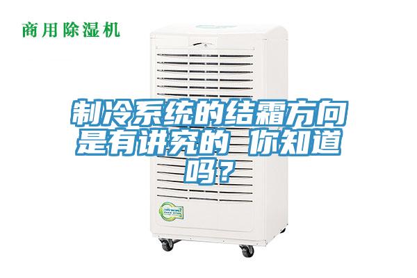 制冷系統(tǒng)的結(jié)霜方向是有講究的 你知道嗎？