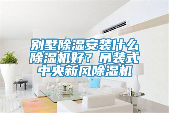 別墅除濕安裝什么除濕機好？吊裝式中央新風(fēng)除濕機