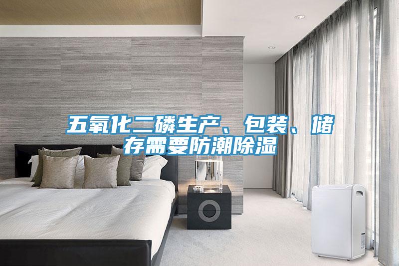 五氧化二磷生產(chǎn)、包裝、儲(chǔ)存需要防潮除濕
