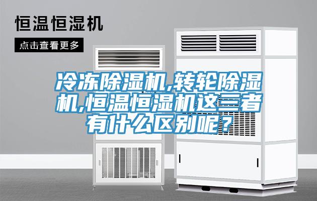冷凍除濕機(jī),轉(zhuǎn)輪除濕機(jī),恒溫恒濕機(jī)這三者有什么區(qū)別呢？