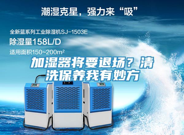 加濕器將要退場(chǎng)？清洗保養(yǎng)我有妙方