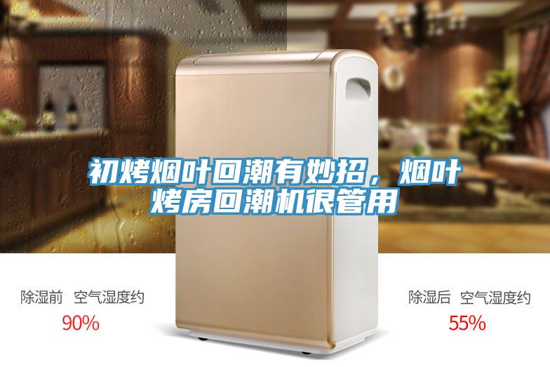 初烤煙葉回潮有妙招，煙葉烤房回潮機(jī)很管用
