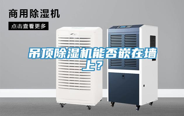 吊頂除濕機(jī)能否嵌在墻上？