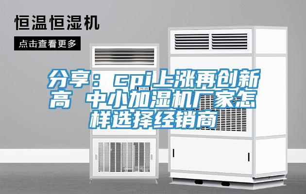 分享：cpi上漲再創(chuàng)新高 中小加濕機(jī)廠家怎樣選擇經(jīng)銷(xiāo)商