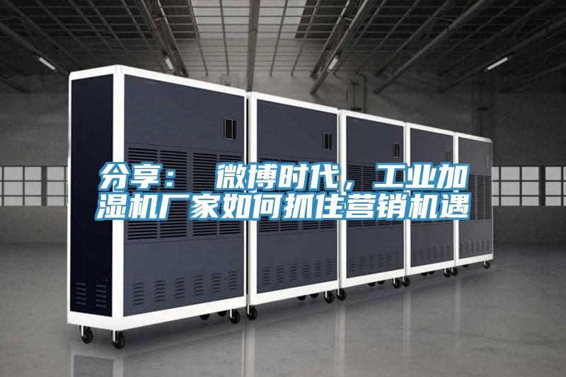 分享： 微博時(shí)代，工業(yè)加濕機(jī)廠家如何抓住營(yíng)銷機(jī)遇