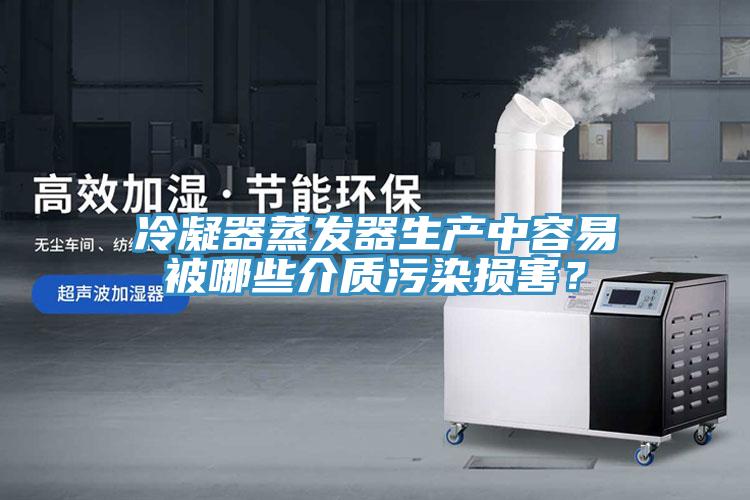 冷凝器蒸發(fā)器生產(chǎn)中容易被哪些介質(zhì)污染損害？