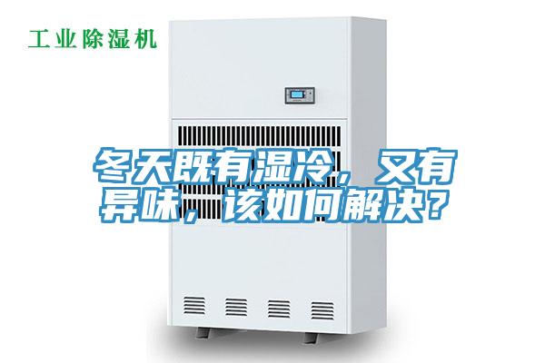 冬天既有濕冷，又有異味，該如何解決？