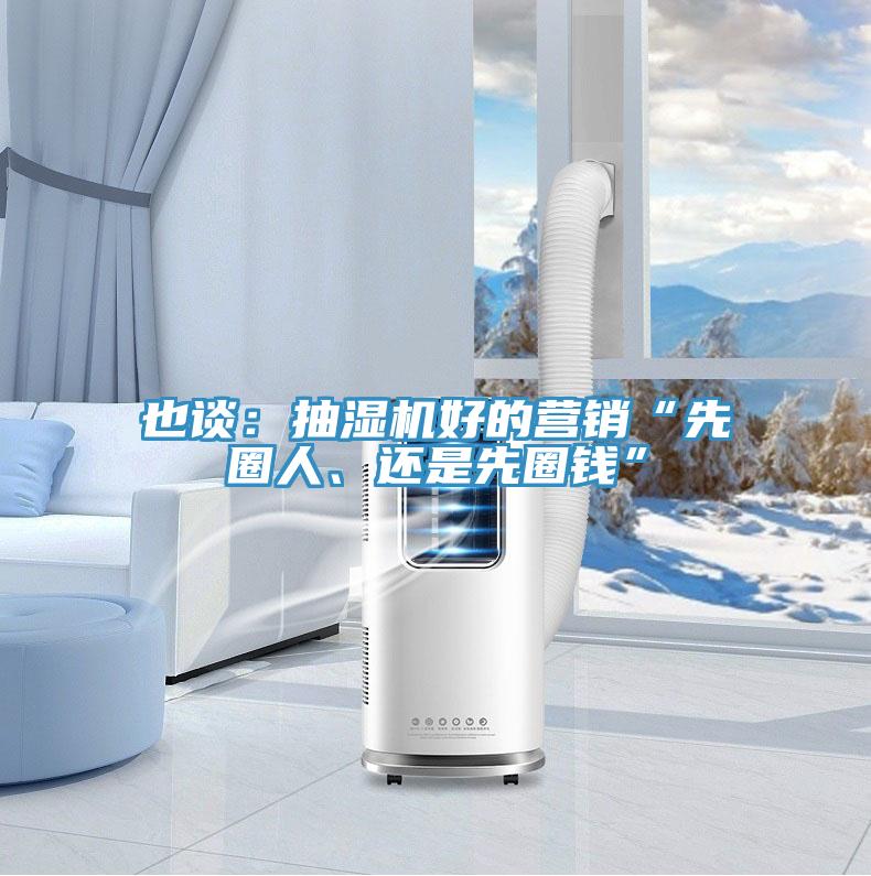 也談：抽濕機好的營銷“先圈人、還是先圈錢”