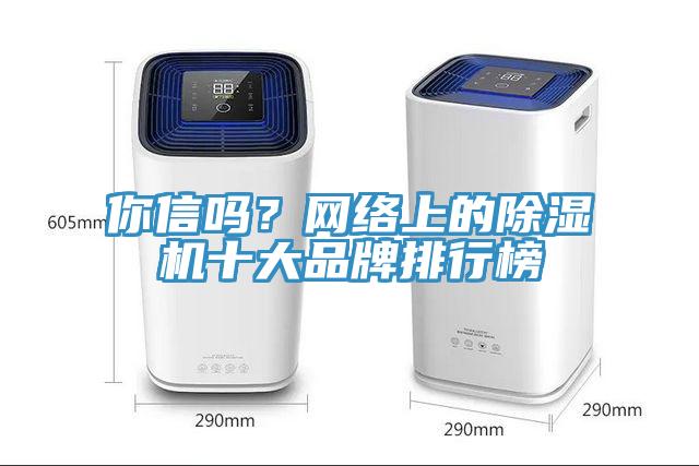 你信嗎？網(wǎng)絡(luò)上的除濕機(jī)十大品牌排行榜