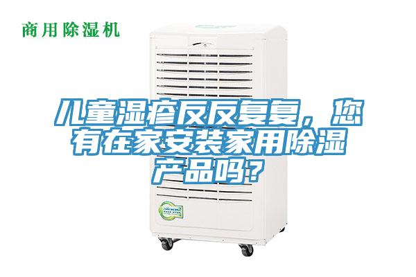 兒童濕疹反反復復，您有在家安裝家用除濕產(chǎn)品嗎？