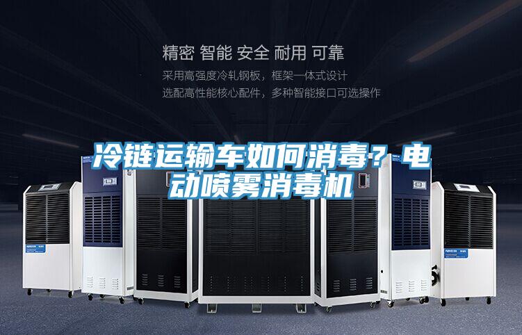 冷鏈運(yùn)輸車(chē)如何消毒？電動(dòng)噴霧消毒機(jī)