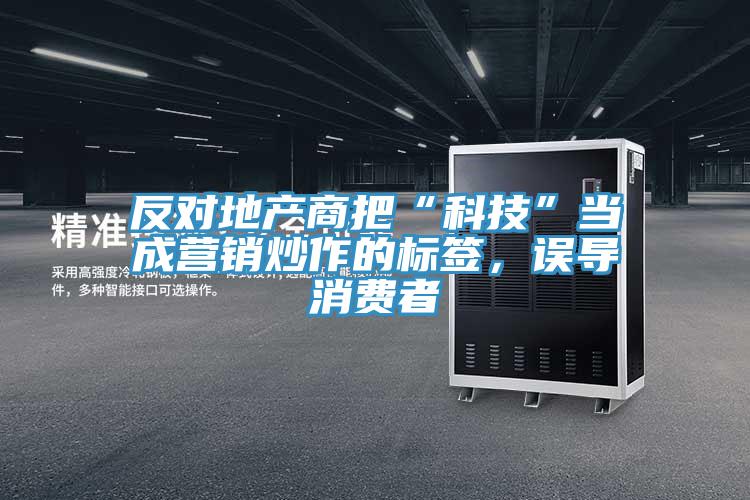 反對(duì)地產(chǎn)商把“科技”當(dāng)成營銷炒作的標(biāo)簽，誤導(dǎo)消費(fèi)者