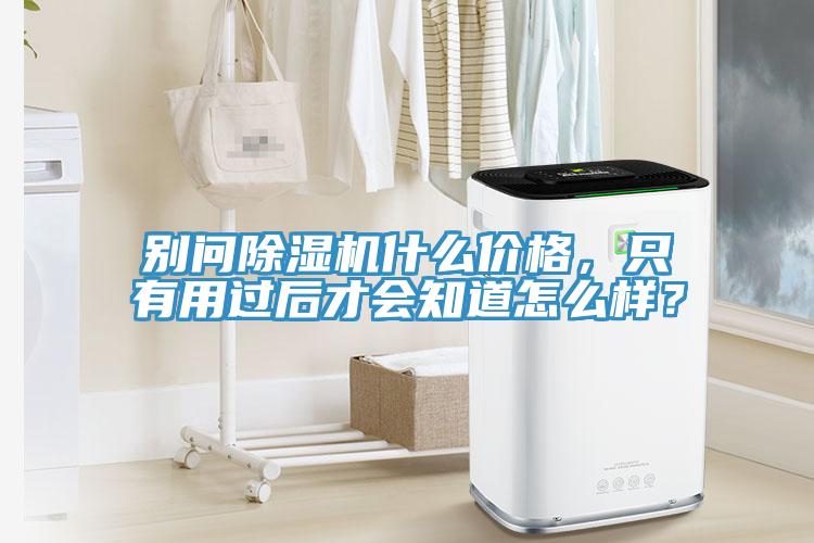 別問除濕機(jī)什么價格，只有用過后才會知道怎么樣？